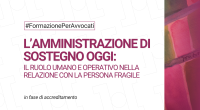 L'amministrazione di sostegno oggi: il ruolo umano e operativo nella relazione con la persona fragile